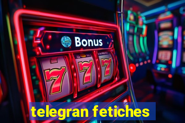 telegran fetiches